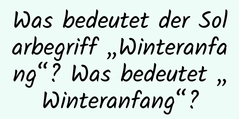 Was bedeutet der Solarbegriff „Winteranfang“? Was bedeutet „Winteranfang“?