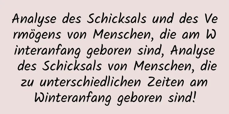 Analyse des Schicksals und des Vermögens von Menschen, die am Winteranfang geboren sind, Analyse des Schicksals von Menschen, die zu unterschiedlichen Zeiten am Winteranfang geboren sind!