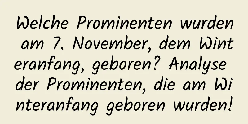 Welche Prominenten wurden am 7. November, dem Winteranfang, geboren? Analyse der Prominenten, die am Winteranfang geboren wurden!