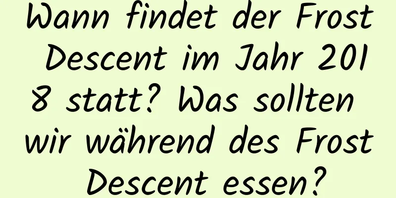 Wann findet der Frost Descent im Jahr 2018 statt? Was sollten wir während des Frost Descent essen?