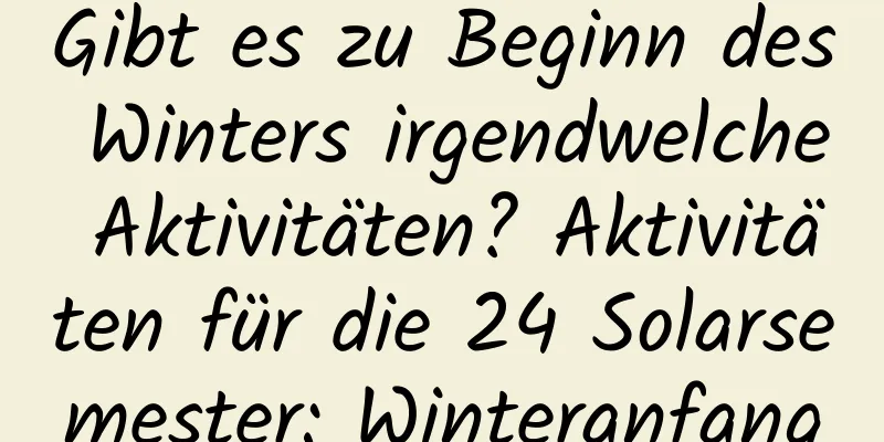 Gibt es zu Beginn des Winters irgendwelche Aktivitäten? Aktivitäten für die 24 Solarsemester: Winteranfang