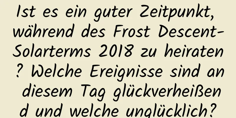 Ist es ein guter Zeitpunkt, während des Frost Descent-Solarterms 2018 zu heiraten? Welche Ereignisse sind an diesem Tag glückverheißend und welche unglücklich?