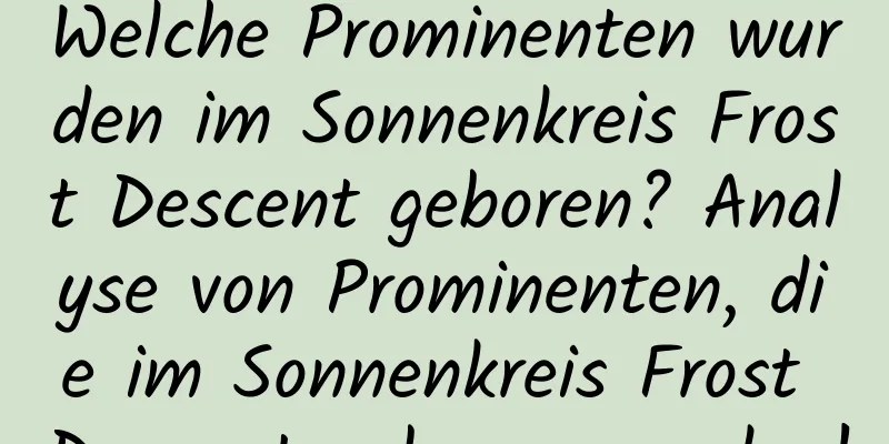 Welche Prominenten wurden im Sonnenkreis Frost Descent geboren? Analyse von Prominenten, die im Sonnenkreis Frost Descent geboren wurden!