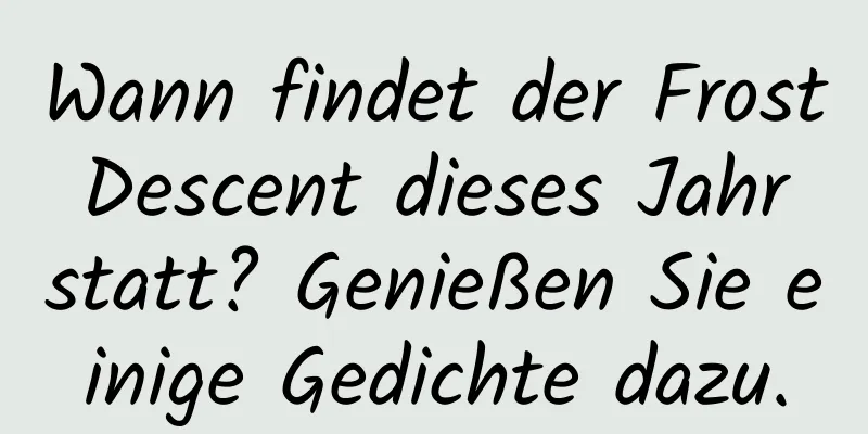 Wann findet der Frost Descent dieses Jahr statt? Genießen Sie einige Gedichte dazu.