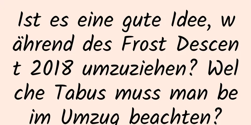 Ist es eine gute Idee, während des Frost Descent 2018 umzuziehen? Welche Tabus muss man beim Umzug beachten?