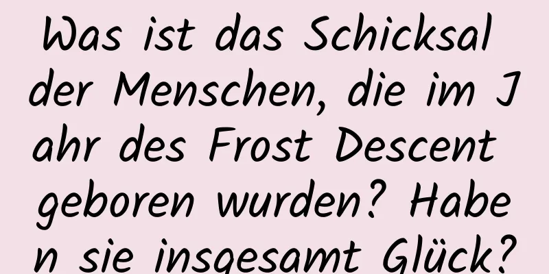 Was ist das Schicksal der Menschen, die im Jahr des Frost Descent geboren wurden? Haben sie insgesamt Glück?