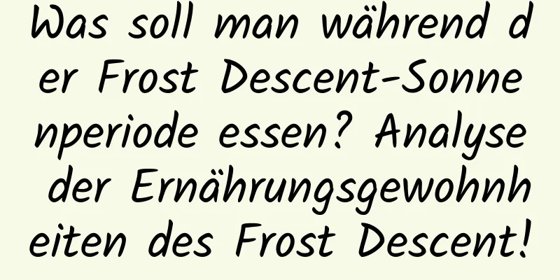 Was soll man während der Frost Descent-Sonnenperiode essen? Analyse der Ernährungsgewohnheiten des Frost Descent!