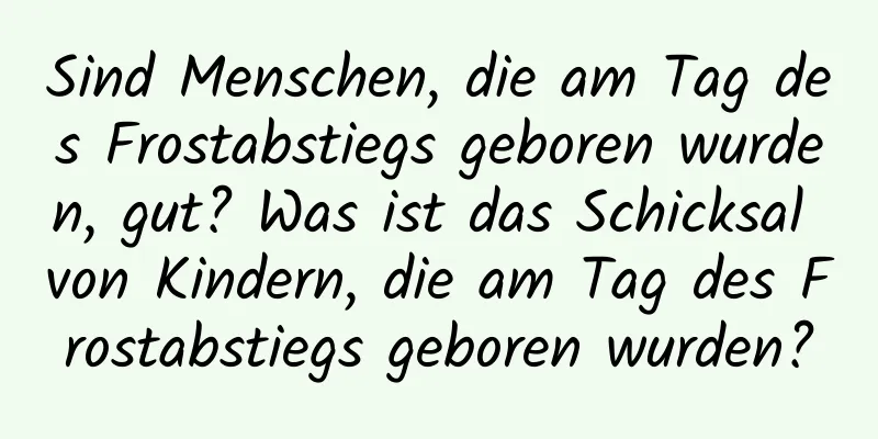 Sind Menschen, die am Tag des Frostabstiegs geboren wurden, gut? Was ist das Schicksal von Kindern, die am Tag des Frostabstiegs geboren wurden?