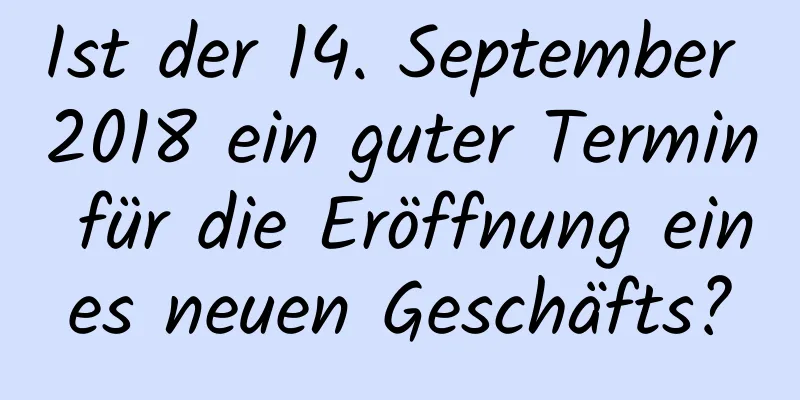 Ist der 14. September 2018 ein guter Termin für die Eröffnung eines neuen Geschäfts?