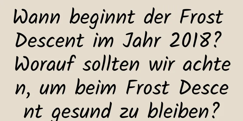 Wann beginnt der Frost Descent im Jahr 2018? Worauf sollten wir achten, um beim Frost Descent gesund zu bleiben?