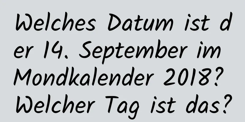 Welches Datum ist der 14. September im Mondkalender 2018? Welcher Tag ist das?