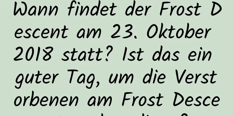 Wann findet der Frost Descent am 23. Oktober 2018 statt? Ist das ein guter Tag, um die Verstorbenen am Frost Descent zu beerdigen?