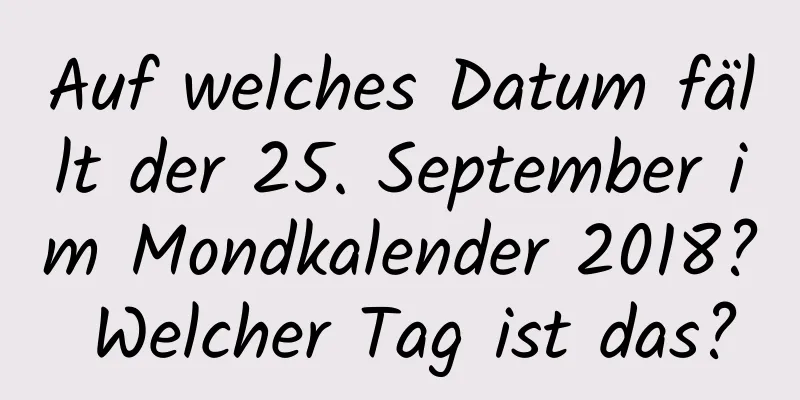 Auf welches Datum fällt der 25. September im Mondkalender 2018? Welcher Tag ist das?