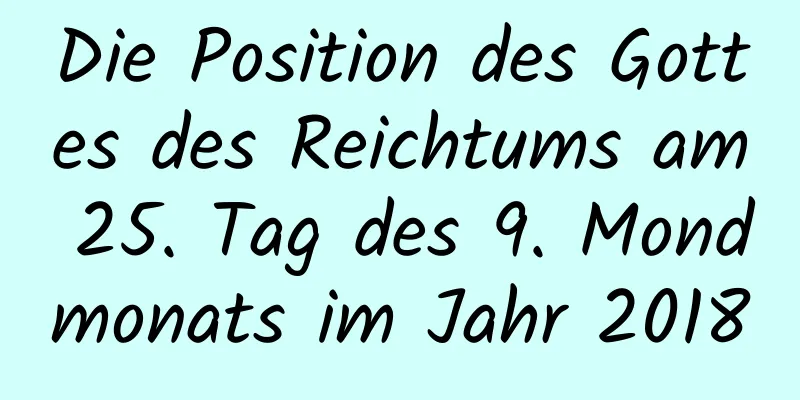 Die Position des Gottes des Reichtums am 25. Tag des 9. Mondmonats im Jahr 2018