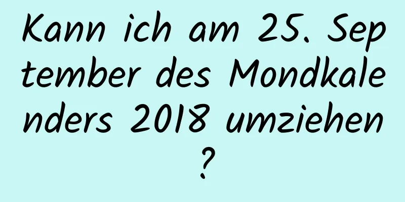 Kann ich am 25. September des Mondkalenders 2018 umziehen?