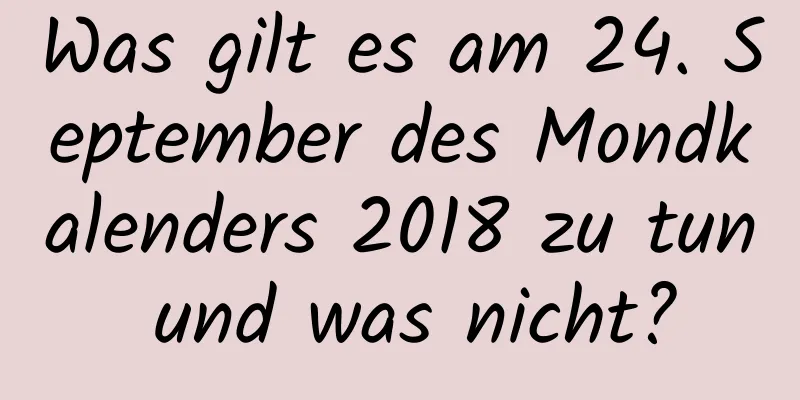 Was gilt es am 24. September des Mondkalenders 2018 zu tun und was nicht?