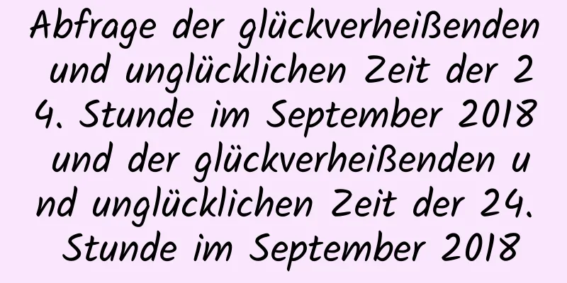 Abfrage der glückverheißenden und unglücklichen Zeit der 24. Stunde im September 2018 und der glückverheißenden und unglücklichen Zeit der 24. Stunde im September 2018