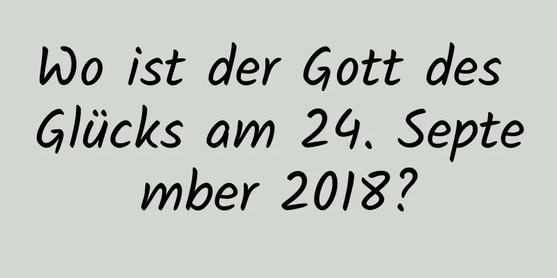 Wo ist der Gott des Glücks am 24. September 2018?