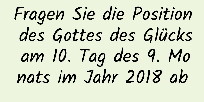 Fragen Sie die Position des Gottes des Glücks am 10. Tag des 9. Monats im Jahr 2018 ab