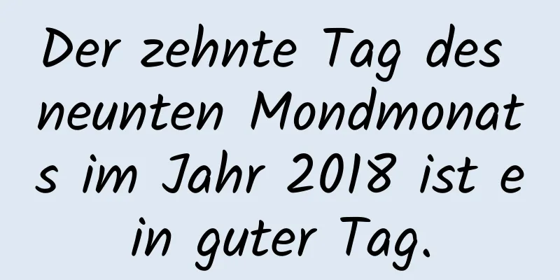 Der zehnte Tag des neunten Mondmonats im Jahr 2018 ist ein guter Tag.