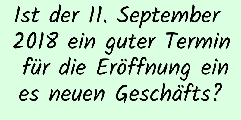 Ist der 11. September 2018 ein guter Termin für die Eröffnung eines neuen Geschäfts?