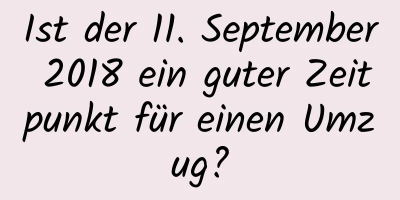 Ist der 11. September 2018 ein guter Zeitpunkt für einen Umzug?