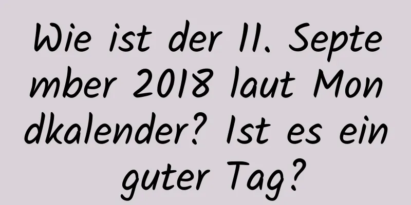 Wie ist der 11. September 2018 laut Mondkalender? Ist es ein guter Tag?