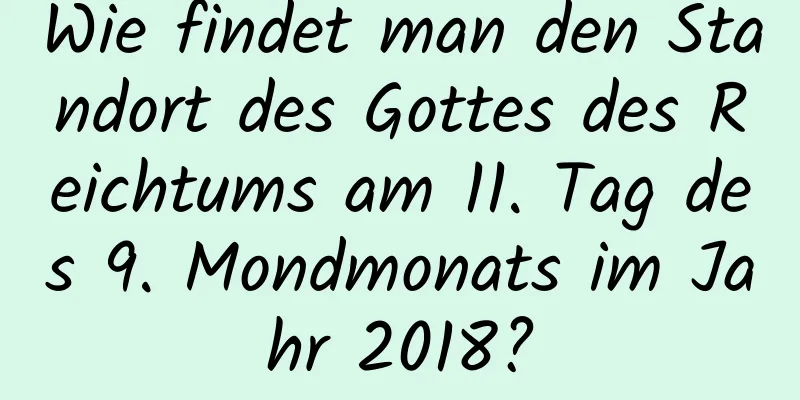 Wie findet man den Standort des Gottes des Reichtums am 11. Tag des 9. Mondmonats im Jahr 2018?