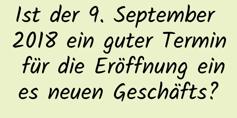 Ist der 9. September 2018 ein guter Termin für die Eröffnung eines neuen Geschäfts?