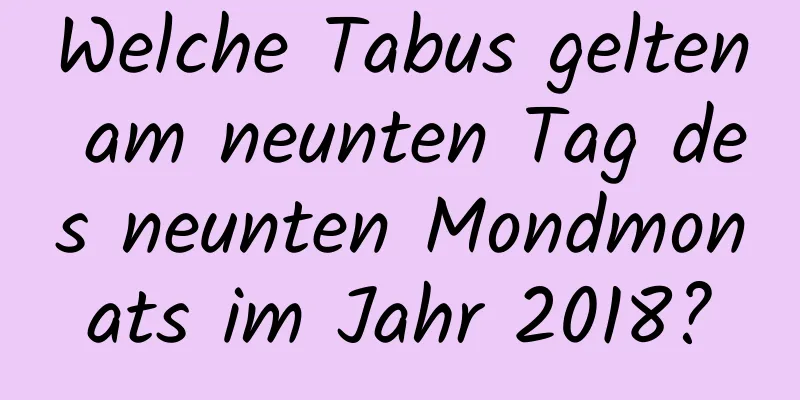 Welche Tabus gelten am neunten Tag des neunten Mondmonats im Jahr 2018?