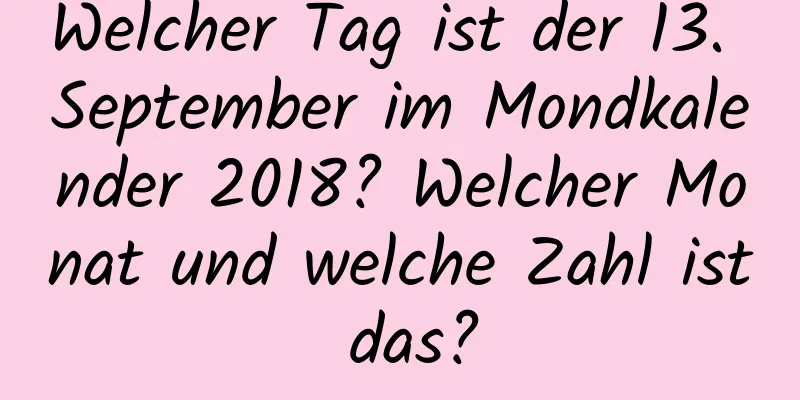 Welcher Tag ist der 13. September im Mondkalender 2018? Welcher Monat und welche Zahl ist das?