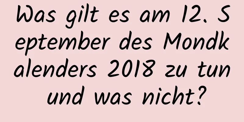 Was gilt es am 12. September des Mondkalenders 2018 zu tun und was nicht?