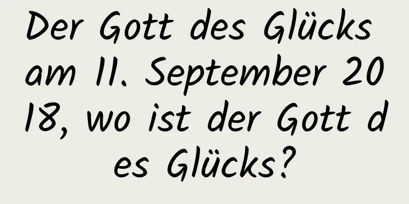 Der Gott des Glücks am 11. September 2018, wo ist der Gott des Glücks?