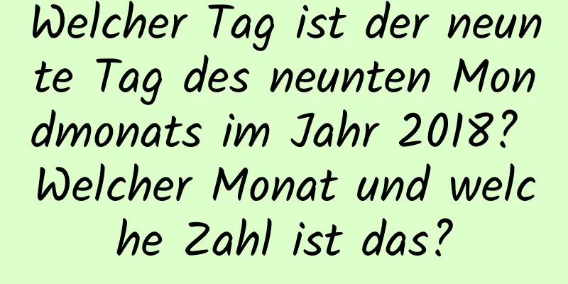 Welcher Tag ist der neunte Tag des neunten Mondmonats im Jahr 2018? Welcher Monat und welche Zahl ist das?