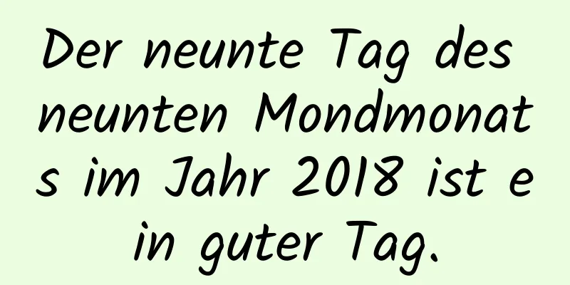 Der neunte Tag des neunten Mondmonats im Jahr 2018 ist ein guter Tag.