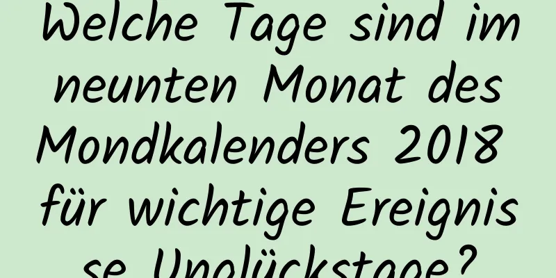 Welche Tage sind im neunten Monat des Mondkalenders 2018 für wichtige Ereignisse Unglückstage?