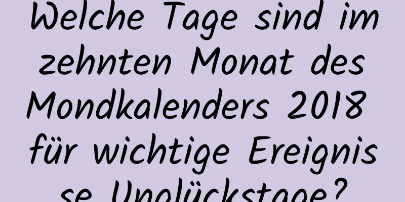 Welche Tage sind im zehnten Monat des Mondkalenders 2018 für wichtige Ereignisse Unglückstage?