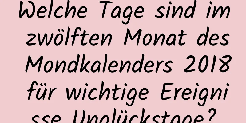 Welche Tage sind im zwölften Monat des Mondkalenders 2018 für wichtige Ereignisse Unglückstage?