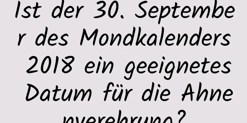 Ist der 30. September des Mondkalenders 2018 ein geeignetes Datum für die Ahnenverehrung?