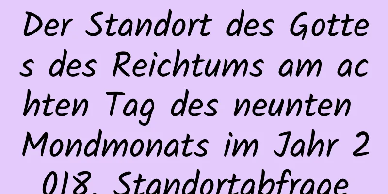 Der Standort des Gottes des Reichtums am achten Tag des neunten Mondmonats im Jahr 2018, Standortabfrage