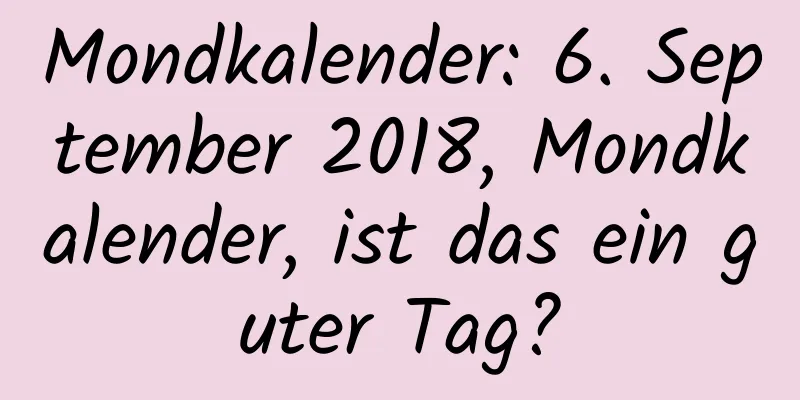 Mondkalender: 6. September 2018, Mondkalender, ist das ein guter Tag?