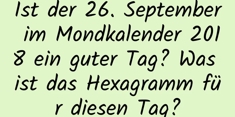 Ist der 26. September im Mondkalender 2018 ein guter Tag? Was ist das Hexagramm für diesen Tag?