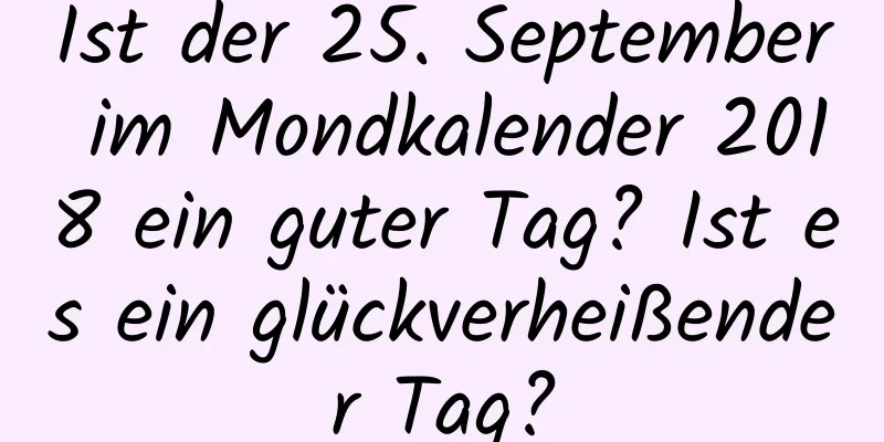 Ist der 25. September im Mondkalender 2018 ein guter Tag? Ist es ein glückverheißender Tag?