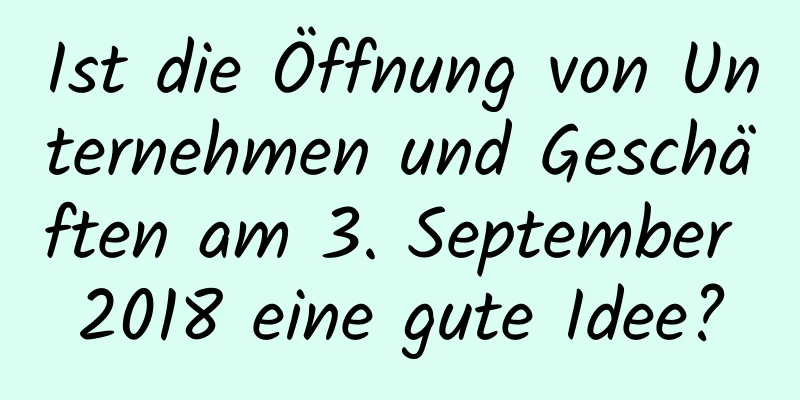 Ist die Öffnung von Unternehmen und Geschäften am 3. September 2018 eine gute Idee?