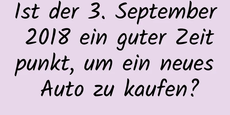 Ist der 3. September 2018 ein guter Zeitpunkt, um ein neues Auto zu kaufen?