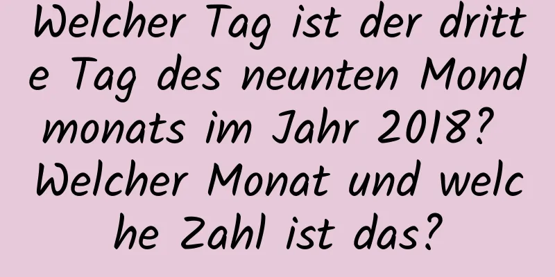 Welcher Tag ist der dritte Tag des neunten Mondmonats im Jahr 2018? Welcher Monat und welche Zahl ist das?