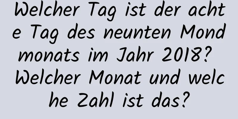 Welcher Tag ist der achte Tag des neunten Mondmonats im Jahr 2018? Welcher Monat und welche Zahl ist das?