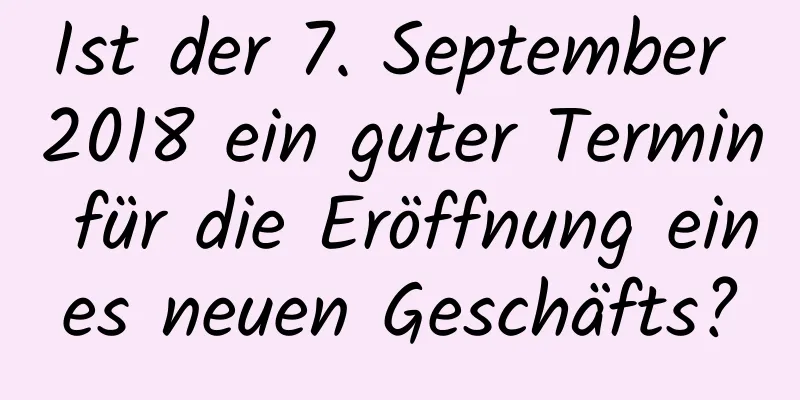 Ist der 7. September 2018 ein guter Termin für die Eröffnung eines neuen Geschäfts?