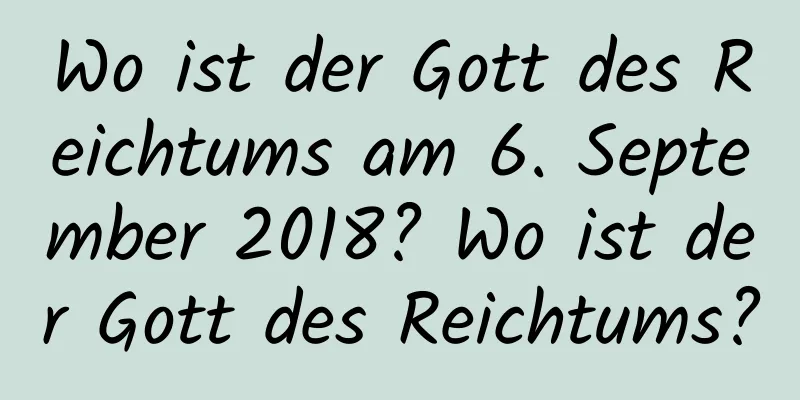 Wo ist der Gott des Reichtums am 6. September 2018? Wo ist der Gott des Reichtums?