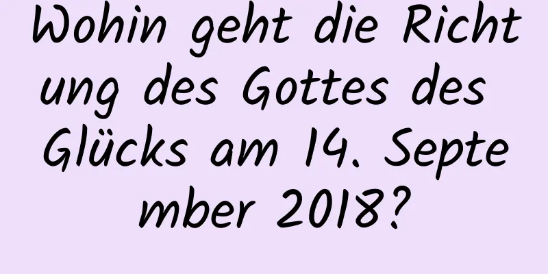 Wohin geht die Richtung des Gottes des Glücks am 14. September 2018?